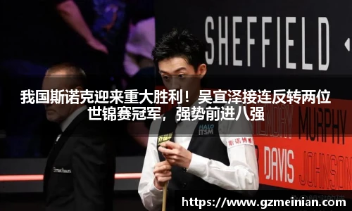 我国斯诺克迎来重大胜利！吴宜泽接连反转两位世锦赛冠军，强势前进八强