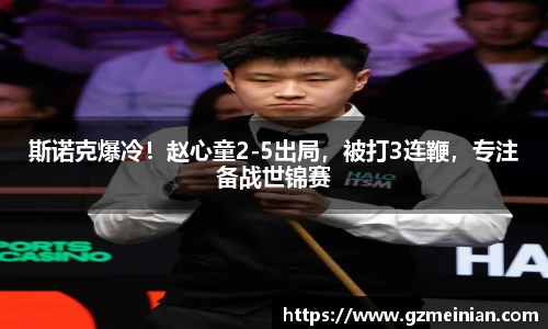 斯诺克爆冷！赵心童2-5出局，被打3连鞭，专注备战世锦赛